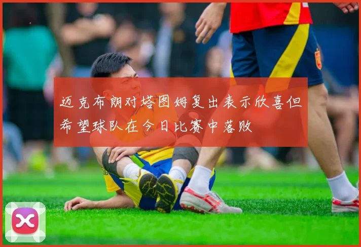 迈克布朗对塔图姆复出表示欣喜但希望球队在今日比赛中落败
