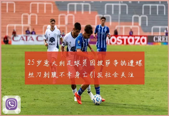 25岁意大利足球员因披萨争执遭螺丝刀刺腹不幸身亡引发社会关注