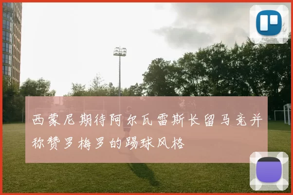 西蒙尼期待阿尔瓦雷斯长留马竞并称赞罗梅罗的踢球风格
