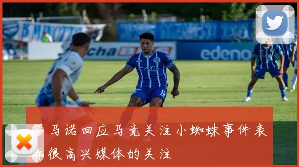 罗马诺回应马竞关注小蜘蛛事件表示很高兴媒体的关注